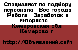 Специалист по подбору персонала - Все города Работа » Заработок в интернете   . Кемеровская обл.,Кемерово г.